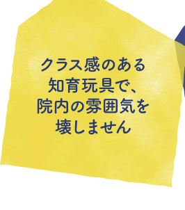 クラス感のある知育玩具で、院内の雰囲気を壊しません